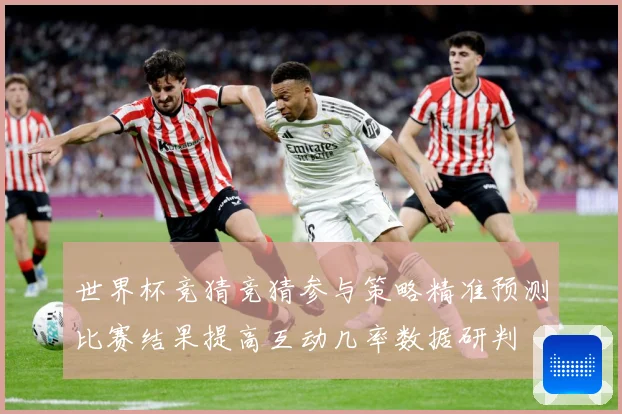 世界杯竞猜竞猜参与策略精准预测比赛结果提高互动几率数据研判