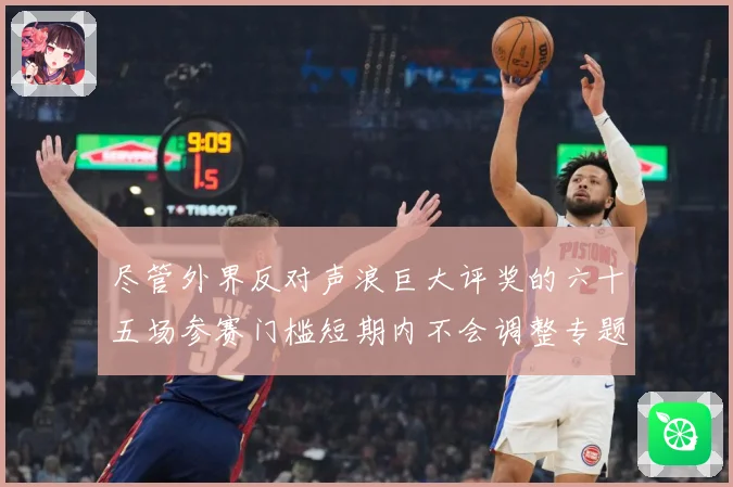 尽管外界反对声浪巨大评奖的六十五场参赛门槛短期内不会调整专题观察