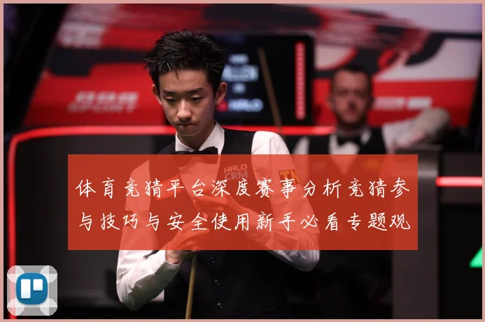 体育竞猜平台深度赛事分析竞猜参与技巧与安全使用新手必看专题观察