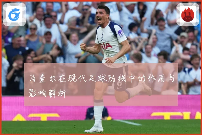马奎尔在现代足球防线中的作用与影响解析