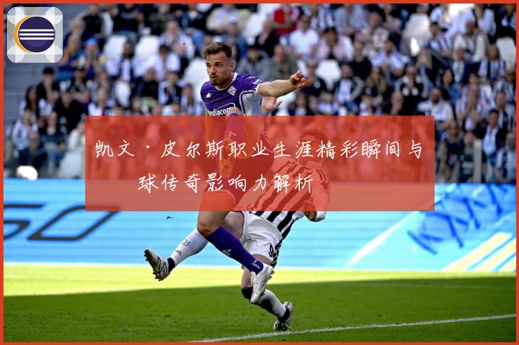 凯文·皮尔斯职业生涯精彩瞬间与篮球传奇影响力解析