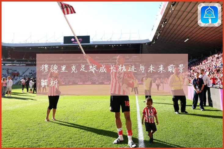穆德里克足球成长轨迹与未来前景解析