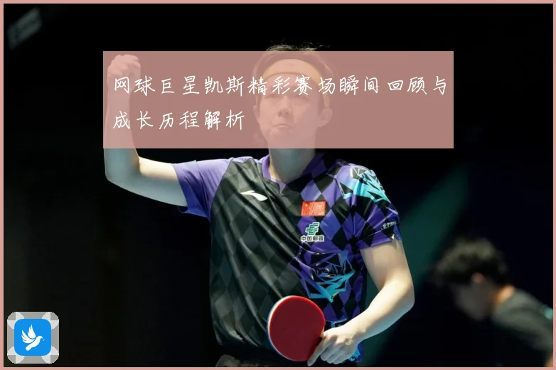 网球巨星凯斯精彩赛场瞬间回顾与成长历程解析