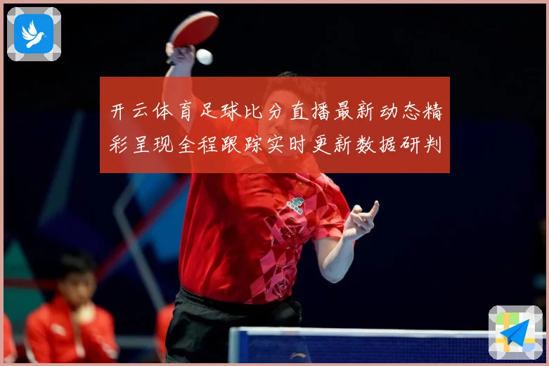 开云体育足球比分直播最新动态精彩呈现全程跟踪实时更新数据研判
