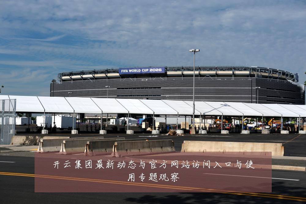开云集团最新动态与官方网站访问入口与使用专题观察