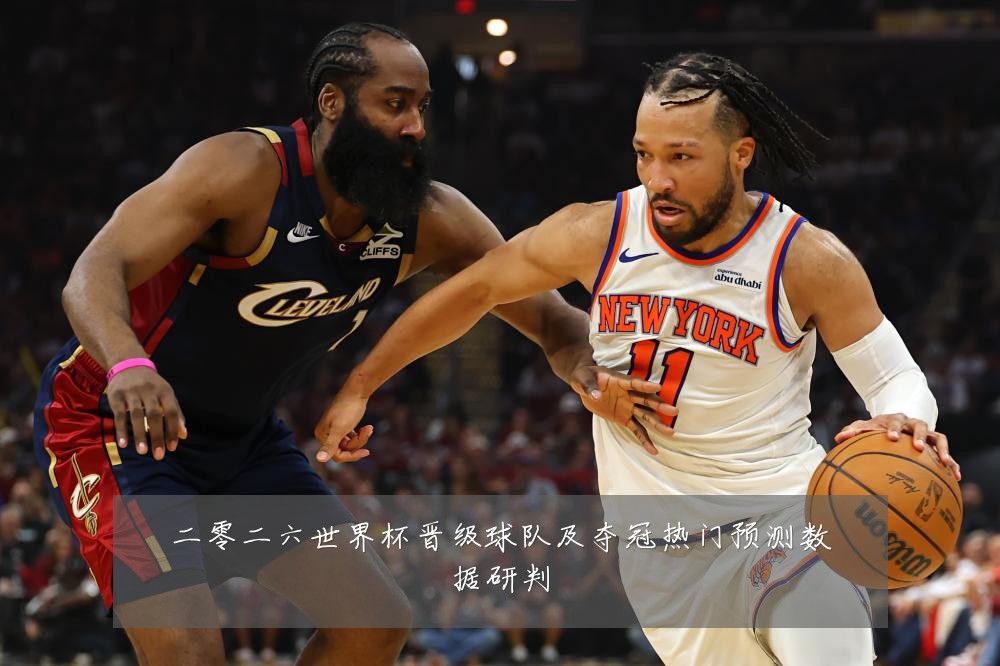 二零二六世界杯晋级球队及夺冠热门预测数据研判