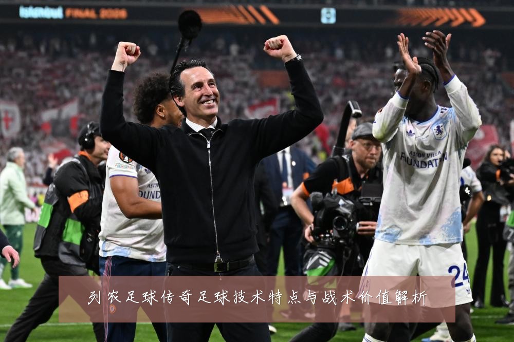 列农足球传奇足球技术特点与战术价值解析