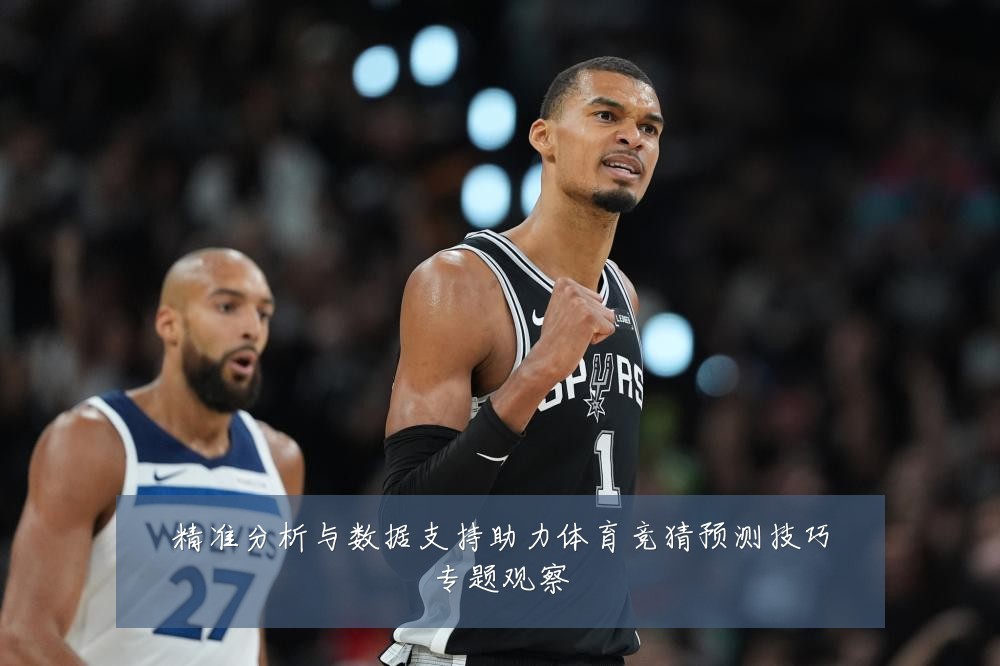 精准分析与数据支持助力体育竞猜预测技巧专题观察