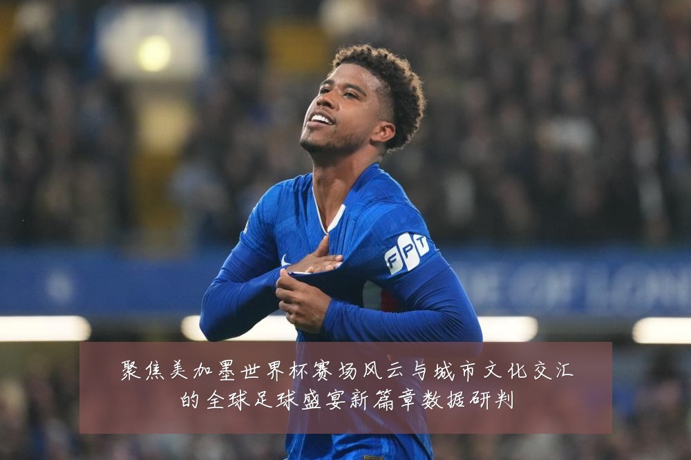聚焦美加墨世界杯赛场风云与城市文化交汇的全球足球盛宴新篇章数据研判