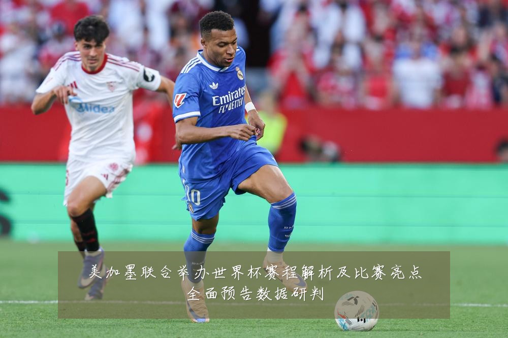 美加墨联合举办世界杯赛程解析及比赛亮点全面预告数据研判