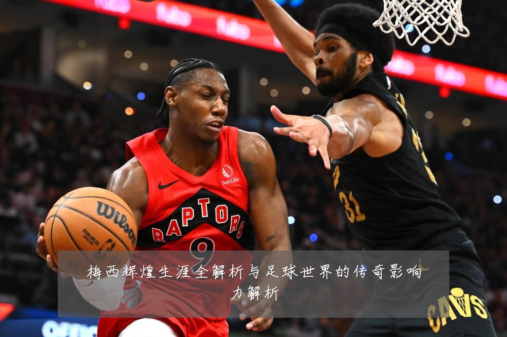 梅西辉煌生涯全解析与足球世界的传奇影响力解析