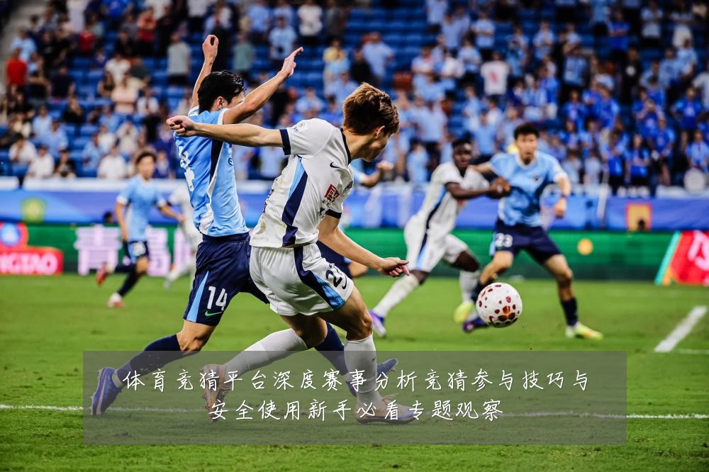 体育竞猜平台深度赛事分析竞猜参与技巧与安全使用新手必看专题观察