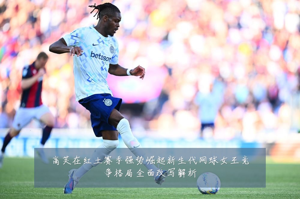 高芙在红土赛季强势崛起新生代网球女王竞争格局全面改写解析