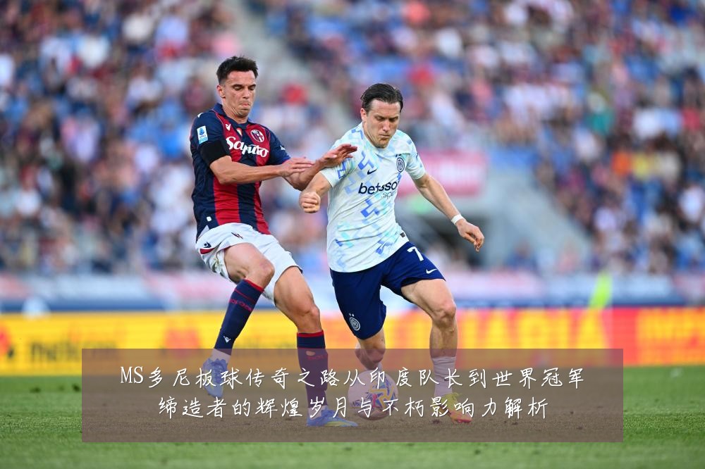 MS多尼板球传奇之路从印度队长到世界冠军缔造者的辉煌岁月与不朽影响力解析